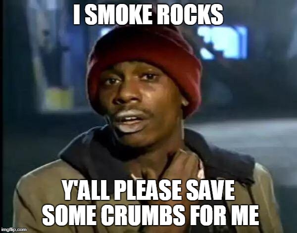 Y'all Got Any More Of That Meme | I SMOKE ROCKS Y'ALL PLEASE SAVE SOME CRUMBS FOR ME | image tagged in memes,y'all got any more of that | made w/ Imgflip meme maker