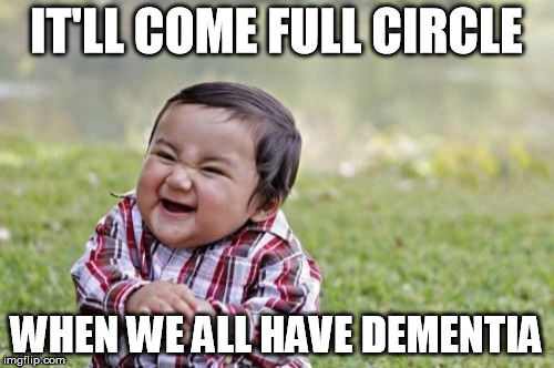 Evil Toddler Meme | IT'LL COME FULL CIRCLE WHEN WE ALL HAVE DEMENTIA | image tagged in memes,evil toddler | made w/ Imgflip meme maker