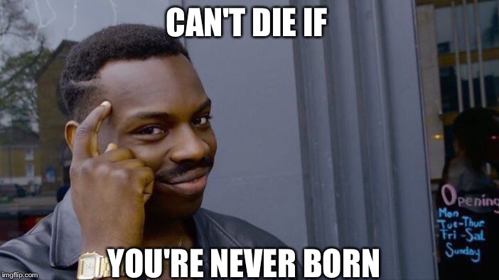 Roll Safe Think About It Meme | CAN'T DIE IF; YOU'RE NEVER BORN | image tagged in memes,roll safe think about it | made w/ Imgflip meme maker