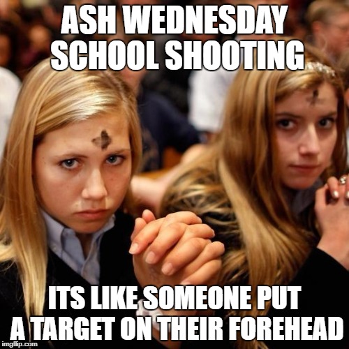Ash Wednesday School Shooting in Florida | ASH WEDNESDAY SCHOOL SHOOTING; ITS LIKE SOMEONE PUT A TARGET ON THEIR FOREHEAD | image tagged in ash wednesday,school shooting,gun violence,target practice,florida | made w/ Imgflip meme maker