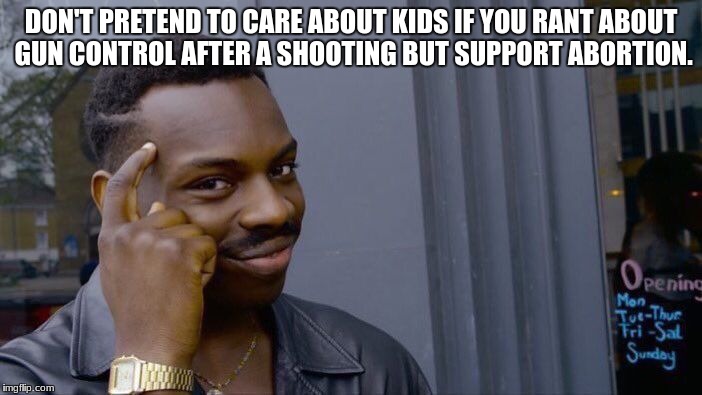 Roll Safe Think About It | DON'T PRETEND TO CARE ABOUT KIDS IF YOU RANT ABOUT GUN CONTROL AFTER A SHOOTING BUT SUPPORT ABORTION. | image tagged in memes,roll safe think about it | made w/ Imgflip meme maker