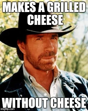 Not vegan cheese either  |  MAKES A GRILLED CHEESE; WITHOUT CHEESE | image tagged in memes,chuck norris,funny,so much savagery,no cheese,grilled cheese | made w/ Imgflip meme maker