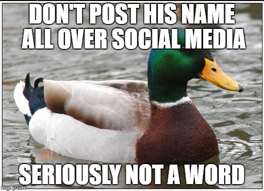 Actual Advice Mallard Meme | DON'T POST HIS NAME ALL OVER SOCIAL MEDIA; SERIOUSLY NOT A WORD | image tagged in memes,actual advice mallard | made w/ Imgflip meme maker