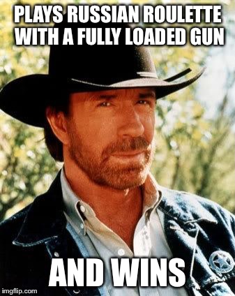 Chuck Norris the Savage | PLAYS RUSSIAN ROULETTE WITH A FULLY LOADED GUN; AND WINS | image tagged in memes,chuck norris,savage,funny,russian roulette,impossible | made w/ Imgflip meme maker