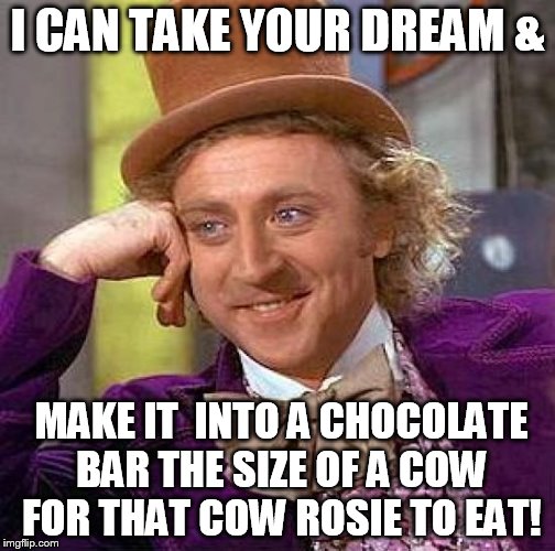 Creepy Condescending Wonka Meme | I CAN TAKE YOUR DREAM & MAKE IT  INTO A CHOCOLATE BAR THE SIZE OF A COW FOR THAT COW ROSIE TO EAT! | image tagged in memes,creepy condescending wonka | made w/ Imgflip meme maker
