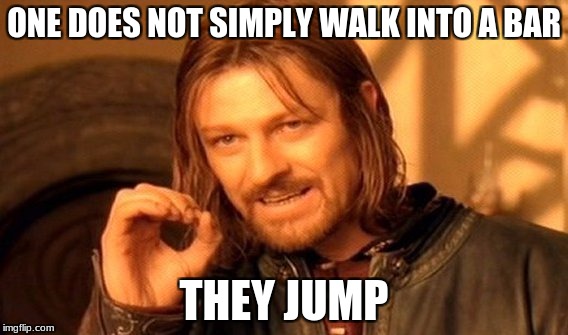 Inspired by TylerRios | ONE DOES NOT SIMPLY WALK INTO A BAR THEY JUMP | image tagged in memes,one does not simply | made w/ Imgflip meme maker