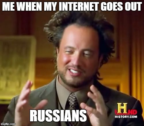 Ancient Communists | ME WHEN MY INTERNET GOES OUT; RUSSIANS | image tagged in memes,ancient aliens | made w/ Imgflip meme maker