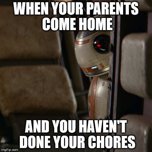Poor BB8...he is so cute. |  WHEN YOUR PARENTS COME HOME; AND YOU HAVEN'T DONE YOUR CHORES | image tagged in star wars bb-8 | made w/ Imgflip meme maker