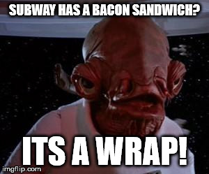 Star Wars | SUBWAY HAS A BACON SANDWICH? ITS A WRAP! | image tagged in star wars | made w/ Imgflip meme maker