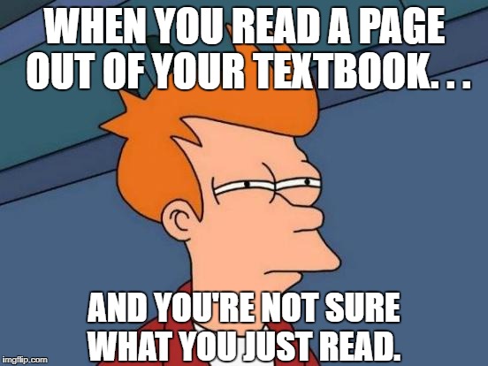 Futurama Fry Meme | WHEN YOU READ A PAGE OUT OF YOUR TEXTBOOK. . . AND YOU'RE NOT SURE WHAT YOU JUST READ. | image tagged in memes,futurama fry | made w/ Imgflip meme maker