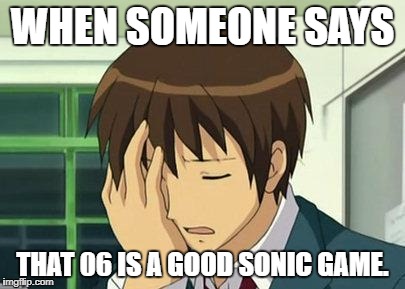It's a Terrible Game. Don't Play It. | WHEN SOMEONE SAYS; THAT 06 IS A GOOD SONIC GAME. | image tagged in memes,kyon face palm | made w/ Imgflip meme maker