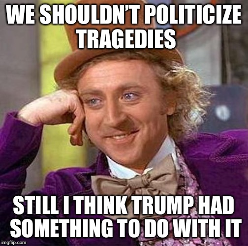 Creepy Condescending Wonka | WE SHOULDN’T POLITICIZE TRAGEDIES; STILL I THINK TRUMP HAD SOMETHING TO DO WITH IT | image tagged in memes,creepy condescending wonka,donald trump,trump,florida | made w/ Imgflip meme maker