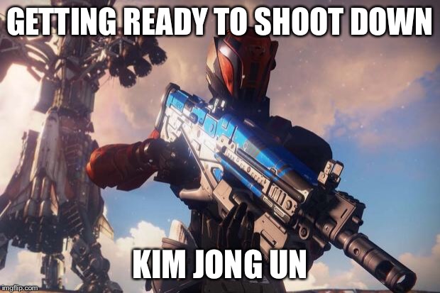 Destiny Haters | GETTING READY TO SHOOT DOWN; KIM JONG UN | image tagged in destiny haters | made w/ Imgflip meme maker