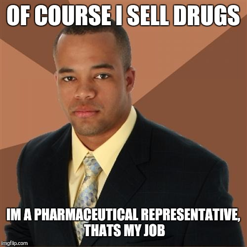 Successful Black Man | OF COURSE I SELL DRUGS; IM A PHARMACEUTICAL REPRESENTATIVE, THATS MY JOB | image tagged in memes,successful black man | made w/ Imgflip meme maker