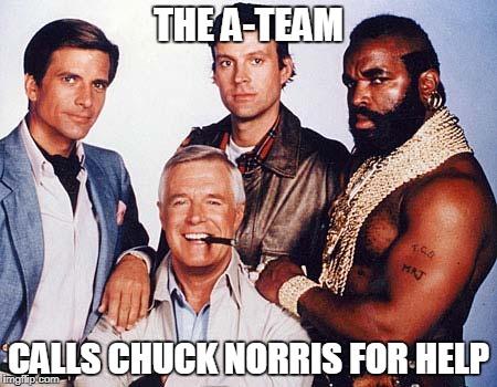 Chuck Norris The A-Team | THE A-TEAM; CALLS CHUCK NORRIS FOR HELP | image tagged in chuck norris,memes,the a-team | made w/ Imgflip meme maker