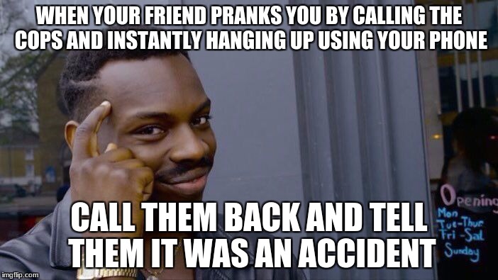 Roll Safe Think About It Meme | WHEN YOUR FRIEND PRANKS YOU BY CALLING THE COPS AND INSTANTLY HANGING UP USING YOUR PHONE; CALL THEM BACK AND TELL THEM IT WAS AN ACCIDENT | image tagged in memes,roll safe think about it | made w/ Imgflip meme maker