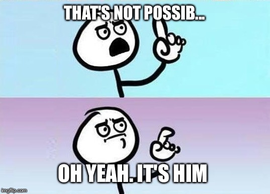 THAT'S NOT POSSIB... OH YEAH. IT'S HIM | made w/ Imgflip meme maker