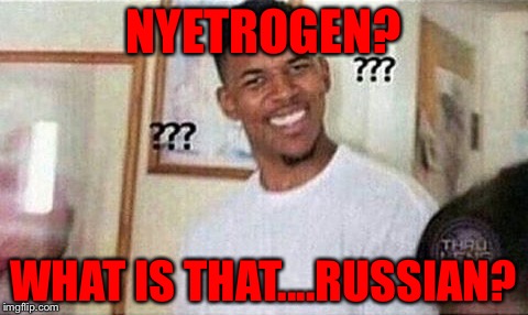 NYETROGEN? WHAT IS THAT....RUSSIAN? | made w/ Imgflip meme maker