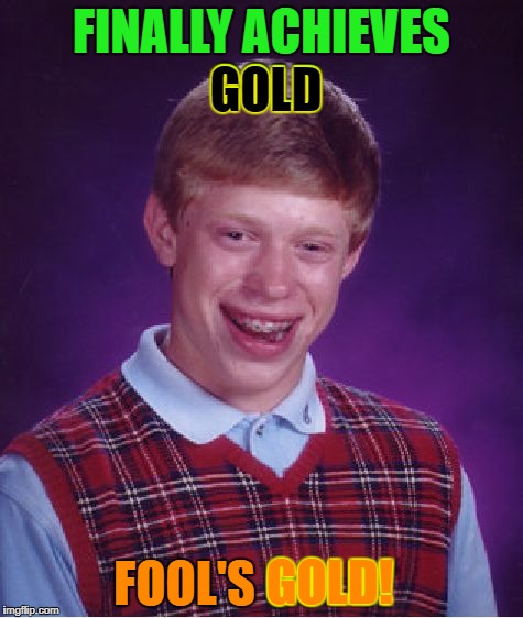 Bad Luck Brian Meme | FINALLY ACHIEVES GOLD FOOL'S GOLD! GOLD GOLD! | image tagged in memes,bad luck brian | made w/ Imgflip meme maker
