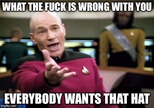 Picard Wtf Meme | WHAT THE F**K IS WRONG WITH YOU EVERYBODY WANTS THAT HAT | image tagged in memes,picard wtf | made w/ Imgflip meme maker