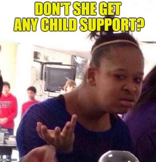 Black Girl Wat Meme | DON'T SHE GET ANY CHILD SUPPORT? | image tagged in memes,black girl wat | made w/ Imgflip meme maker