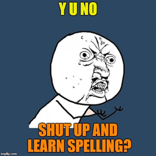 Y U No Meme | Y U NO SHUT UP AND LEARN SPELLING? | image tagged in memes,y u no | made w/ Imgflip meme maker