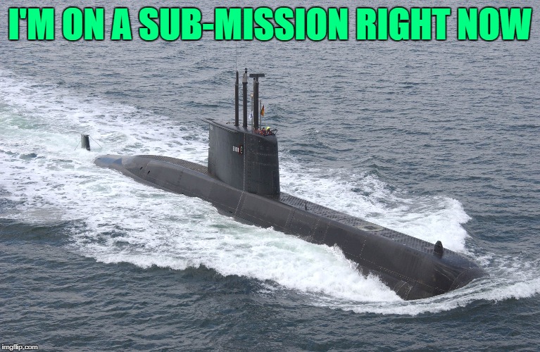 I'M ON A SUB-MISSION RIGHT NOW | made w/ Imgflip meme maker