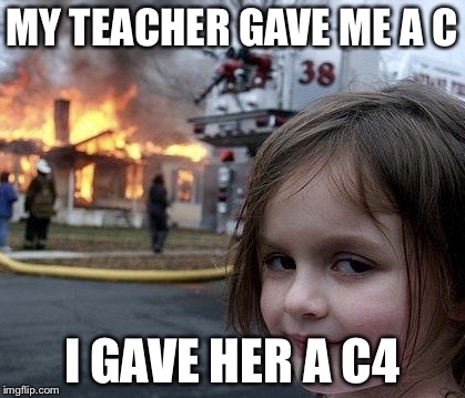 MY TEACHER GAVE ME A C; I GAVE HER A C4 | image tagged in disaster girl,teacher | made w/ Imgflip meme maker