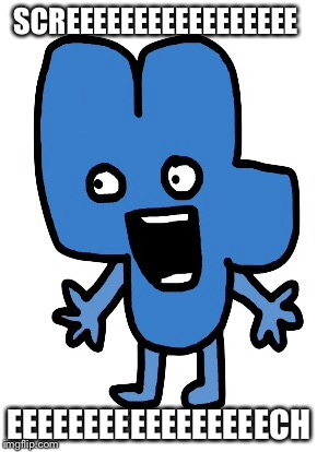 SCREEEEEEEEEEEEEEEEE; EEEEEEEEEEEEEEEEECH | image tagged in four,bfb,screech | made w/ Imgflip meme maker