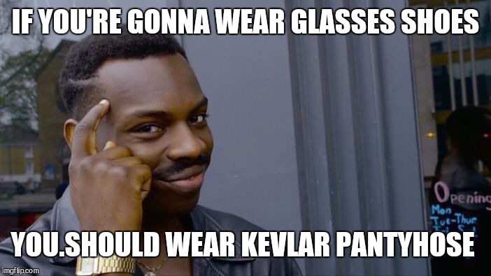 Roll Safe Think About It Meme | IF YOU'RE GONNA WEAR GLASSES SHOES YOU.SHOULD WEAR KEVLAR PANTYHOSE | image tagged in memes,roll safe think about it | made w/ Imgflip meme maker