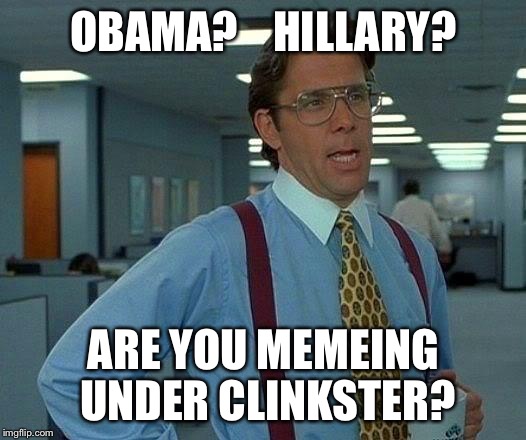 That Would Be Great Meme | OBAMA?



HILLARY? ARE YOU MEMEING UNDER CLINKSTER? | image tagged in memes,that would be great | made w/ Imgflip meme maker