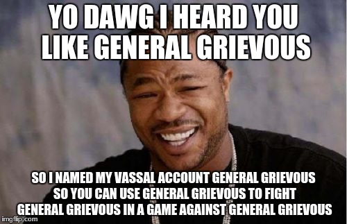 Yo Dawg Heard You Meme | YO DAWG I HEARD YOU LIKE GENERAL GRIEVOUS; SO I NAMED MY VASSAL ACCOUNT GENERAL GRIEVOUS SO YOU CAN USE GENERAL GRIEVOUS TO FIGHT GENERAL GRIEVOUS IN A GAME AGAINST GENERAL GRIEVOUS | image tagged in memes,yo dawg heard you | made w/ Imgflip meme maker
