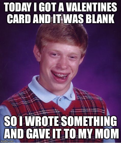 Bad Luck Brian | TODAY I GOT A VALENTINES CARD
AND IT WAS BLANK; SO I WROTE SOMETHING AND GAVE IT TO MY MOM | image tagged in memes,bad luck brian | made w/ Imgflip meme maker