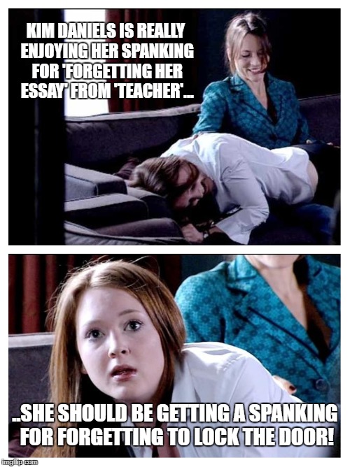 Sugar Rush Spanking | KIM DANIELS IS REALLY ENJOYING HER SPANKING FOR 'FORGETTING HER ESSAY' FROM 'TEACHER'... ..SHE SHOULD BE GETTING A SPANKING FOR FORGETTING TO LOCK THE DOOR! | image tagged in spanking redhead roleplay | made w/ Imgflip meme maker