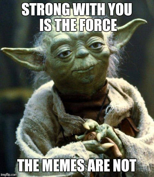 Star Wars Yoda | STRONG WITH YOU IS THE FORCE; THE MEMES ARE NOT | image tagged in memes,star wars yoda | made w/ Imgflip meme maker