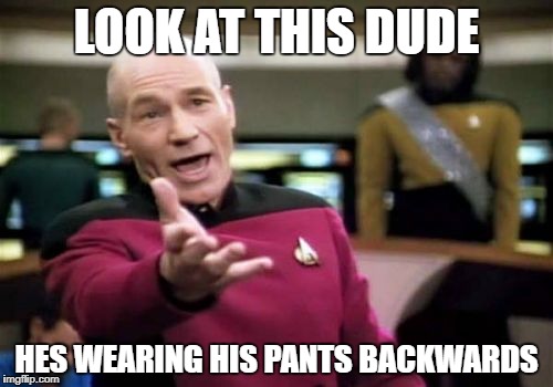 Picard Wtf Meme | LOOK AT THIS DUDE; HES WEARING HIS PANTS BACKWARDS | image tagged in memes,picard wtf | made w/ Imgflip meme maker
