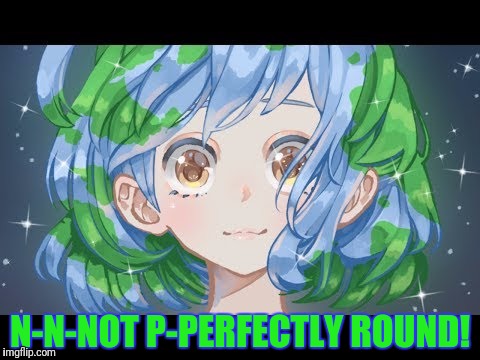 N-N-NOT P-PERFECTLY ROUND! | made w/ Imgflip meme maker