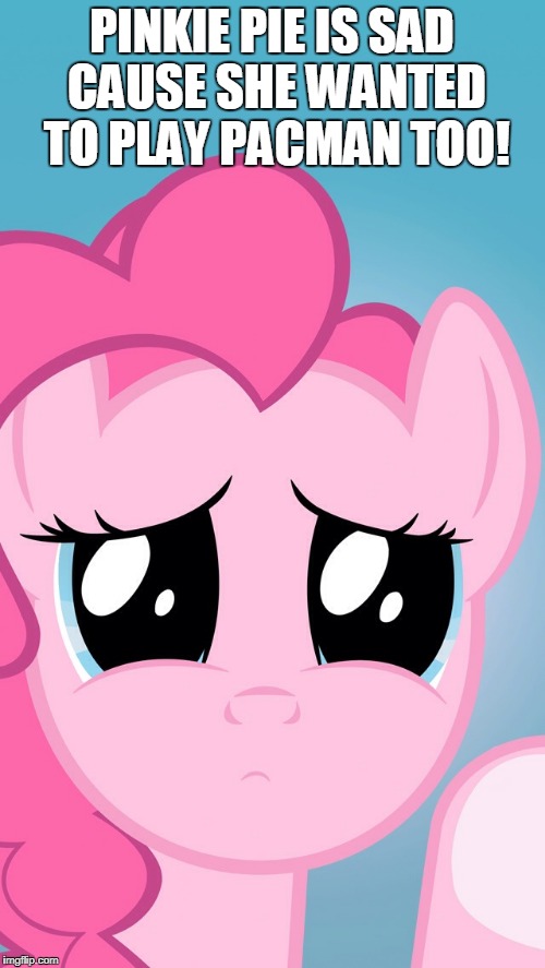 Pinkie Pie sad | PINKIE PIE IS SAD CAUSE SHE WANTED TO PLAY PACMAN TOO! | image tagged in pinkie pie sad | made w/ Imgflip meme maker