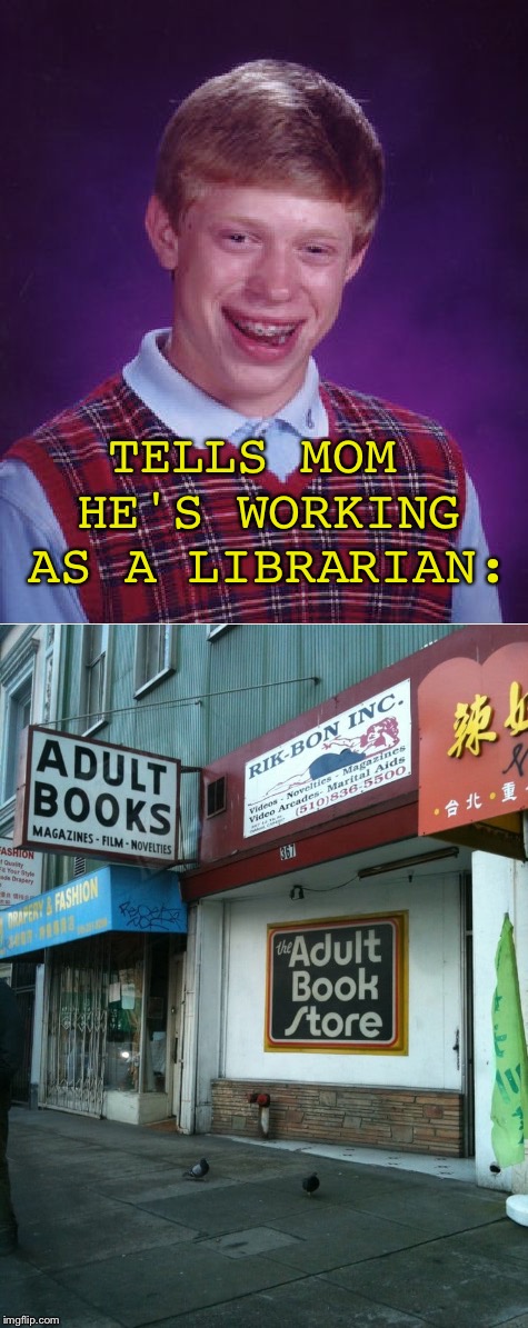 He's not wrong. | TELLS MOM HE'S WORKING AS A LIBRARIAN: | image tagged in bad luck brian,memes,funny | made w/ Imgflip meme maker