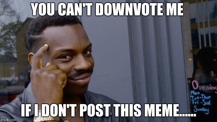 Downvoting don't do it if you can. | YOU CAN'T DOWNVOTE ME; IF I DON'T POST THIS MEME...... | image tagged in memes,roll safe think about it,downvote,funny meme | made w/ Imgflip meme maker