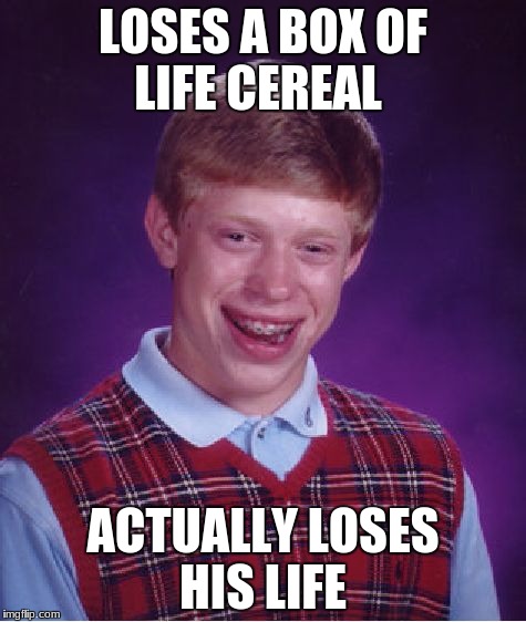 Losing a life box | LOSES A BOX OF LIFE CEREAL; ACTUALLY LOSES HIS LIFE | image tagged in memes,bad luck brian,no life,logic | made w/ Imgflip meme maker