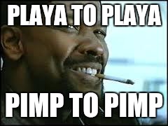 training day | PLAYA TO PLAYA; PIMP TO PIMP | image tagged in training day | made w/ Imgflip meme maker