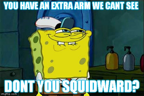 Don't You Squidward Meme | YOU HAVE AN EXTRA ARM WE CANT SEE; DONT YOU SQUIDWARD? | image tagged in memes,dont you squidward | made w/ Imgflip meme maker