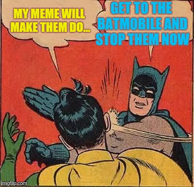 Batman Slapping Robin Meme | MY MEME WILL MAKE THEM DO... GET TO THE BATMOBILE AND STOP THEM NOW | image tagged in memes,batman slapping robin | made w/ Imgflip meme maker