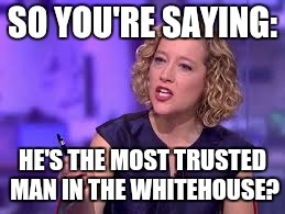 SO YOU'RE SAYING: HE'S THE MOST TRUSTED MAN IN THE WHITEHOUSE? | made w/ Imgflip meme maker