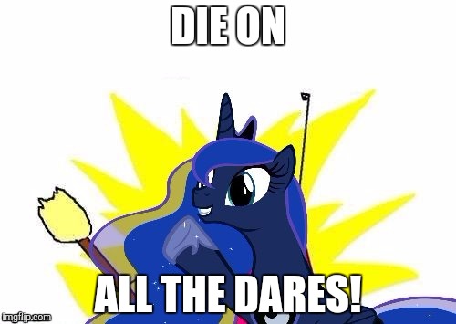 Luna All the | DIE ON ALL THE DARES! | image tagged in luna all the | made w/ Imgflip meme maker