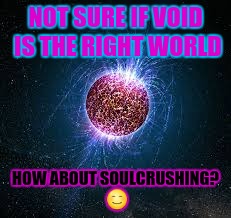 NOT SURE IF VOID IS THE RIGHT WORLD HOW ABOUT SOULCRUSHING?  | made w/ Imgflip meme maker