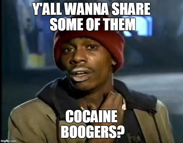 Y'all Got Any More Of That Meme | Y'ALL WANNA SHARE SOME OF THEM COCAINE BOOGERS? | image tagged in memes,y'all got any more of that | made w/ Imgflip meme maker
