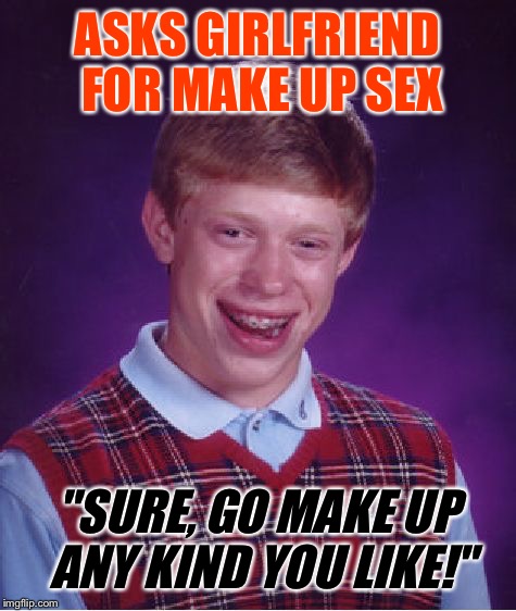 Bad Luck Brian Meme | ASKS GIRLFRIEND FOR MAKE UP SEX "SURE, GO MAKE UP ANY KIND YOU LIKE!" | image tagged in memes,bad luck brian | made w/ Imgflip meme maker