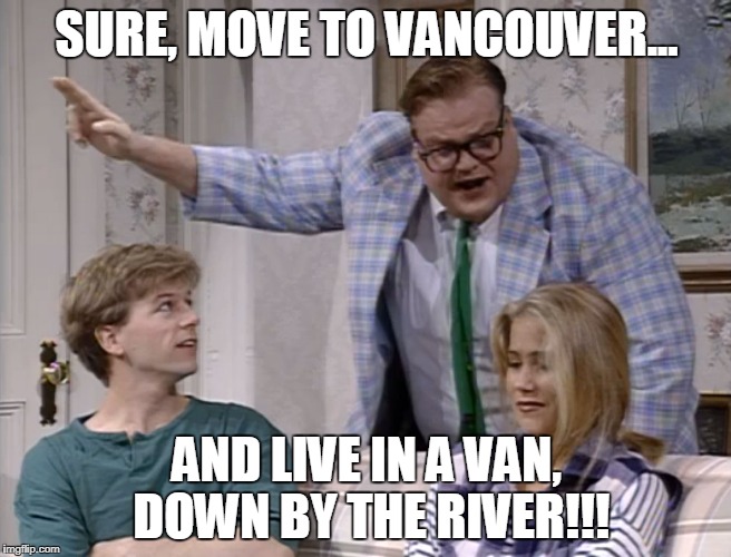 SURE, MOVE TO VANCOUVER... AND LIVE IN A VAN, DOWN BY THE RIVER!!! | made w/ Imgflip meme maker